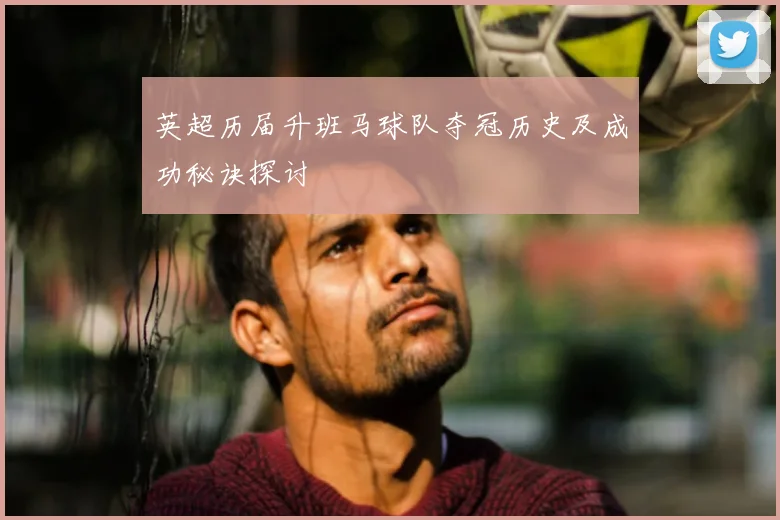 英超历届升班马球队夺冠历史及成功秘诀探讨