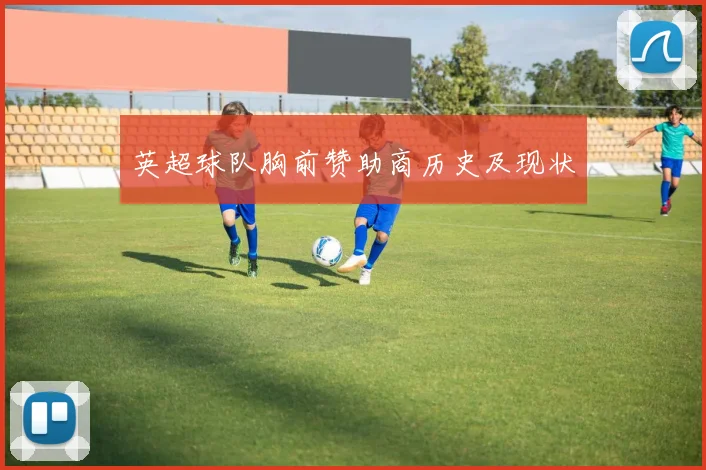 英超球队胸前赞助商历史及现状