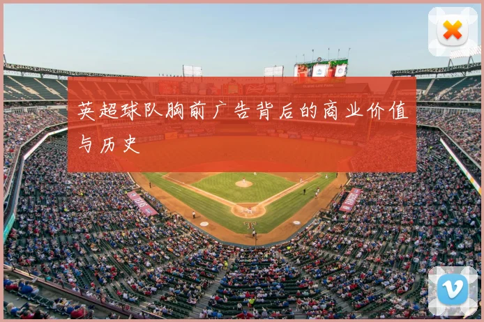 英超球队胸前广告背后的商业价值与历史